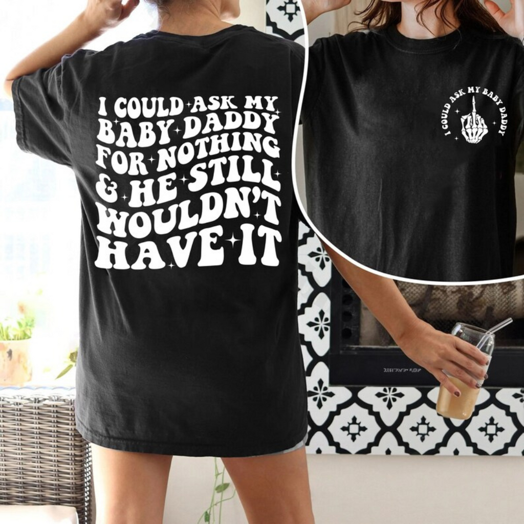 I Could Ask My Baby Daddy for Nothing & He Still Wouldn't Have It | Clapback Collective | Women's Graphic Apparel