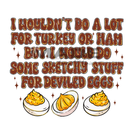 I Would Do Some Sketchy Stuff For Deviled Eggs | Thanksgiving/Fall Humor Apparel